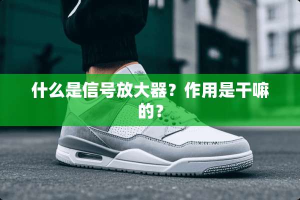 什么是信号放大器？作用是干嘛的？