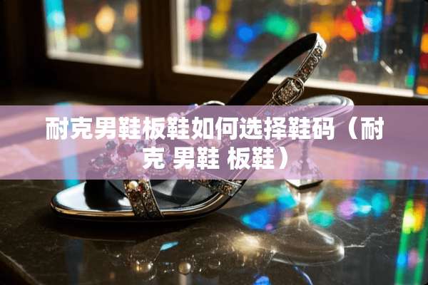 耐克男鞋板鞋如何选择鞋码（耐克 男鞋 板鞋）
