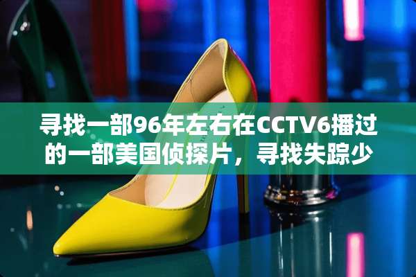 寻找一部96年左右在CCTV6播过的一部美国侦探片，寻找失踪少女的情节