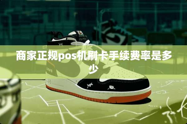 商家正规pos机刷卡手续费率是多少