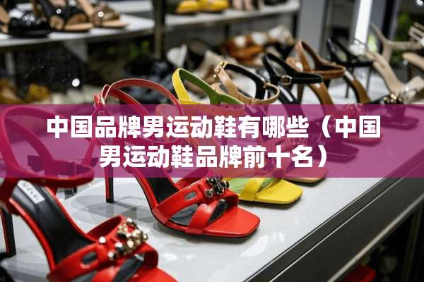 中国品牌男运动鞋有哪些（中国男运动鞋品牌前十名）