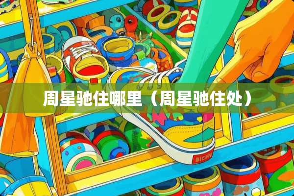 周星驰住哪里（周星驰住处）