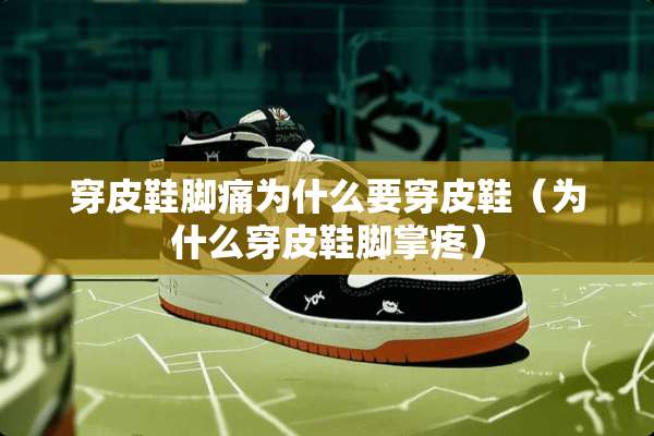 穿皮鞋脚痛为什么要穿皮鞋（为什么穿皮鞋脚掌疼）