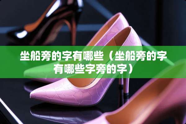 坐船旁的字有哪些（坐船旁的字有哪些字旁的字）
