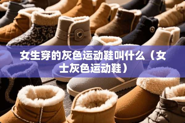 女生穿的灰色运动鞋叫什么（女士灰色运动鞋）