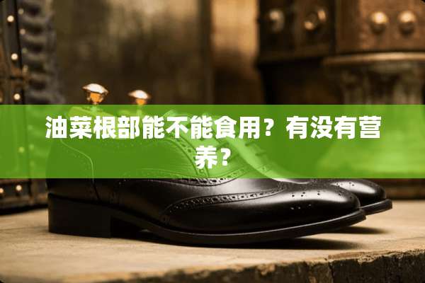 油菜根部能不能食用？有没有营养？