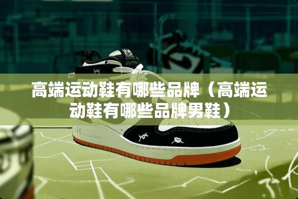 高端运动鞋有哪些品牌（高端运动鞋有哪些品牌男鞋）