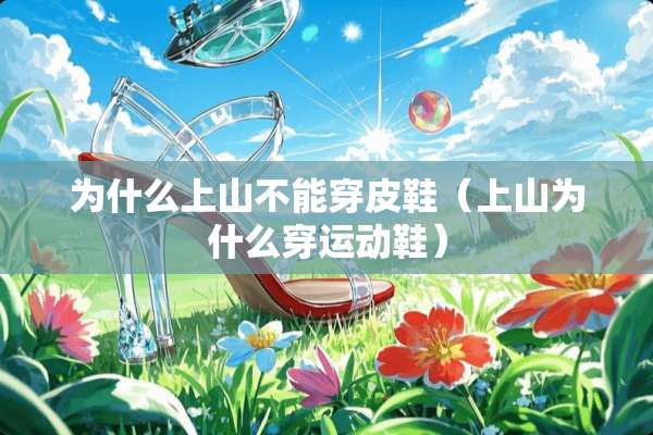 为什么上山不能穿皮鞋（上山为什么穿运动鞋）
