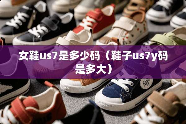 女鞋us7是多少码（鞋子us7y码是多大）