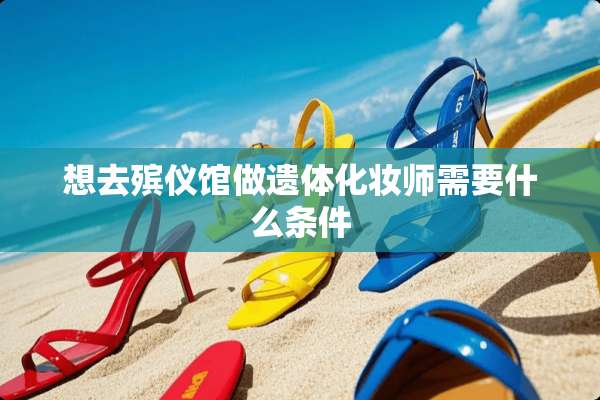 想去殡仪馆做遗体化妆师需要什么条件