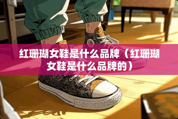 红珊瑚女鞋是什么品牌（红珊瑚女鞋是什么品牌的）