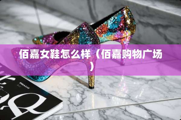 佰嘉女鞋怎么样（佰嘉购物广场）