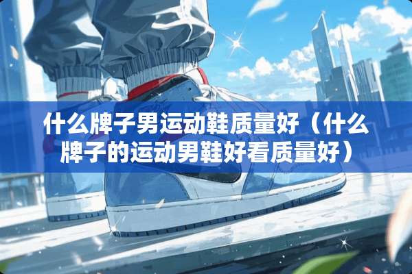 什么牌子男运动鞋质量好（什么牌子的运动男鞋好看质量好）