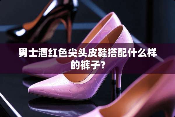 男士酒红色尖头皮鞋搭配什么样的裤子？