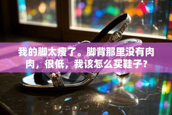 我的脚太瘦了。脚背那里没有肉肉，很低，我该怎么买鞋子？