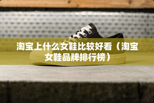 淘宝上什么女鞋比较好看（淘宝女鞋品牌排行榜）