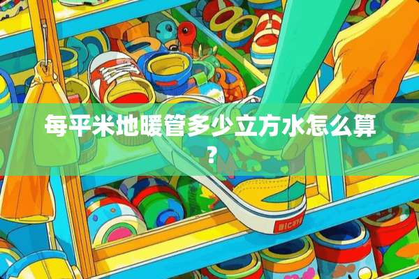 每平米地暖管多少立方水怎么算？