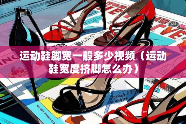 运动鞋脚宽一般多少视频（运动鞋宽度挤脚怎么办）