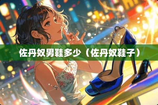 佐丹*男鞋多少（佐丹*鞋子）
