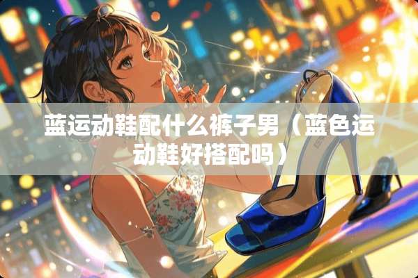 蓝运动鞋配什么裤子男（蓝色运动鞋好搭配吗）