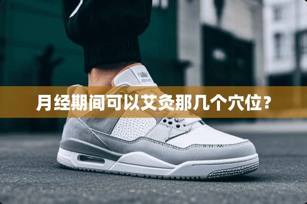 月经期间可以艾灸那几个*位？