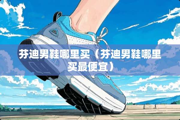 芬迪男鞋哪里买（芬迪男鞋哪里买最便宜）