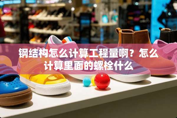 钢结构怎么计算工程量啊？怎么计算里面的螺栓什么