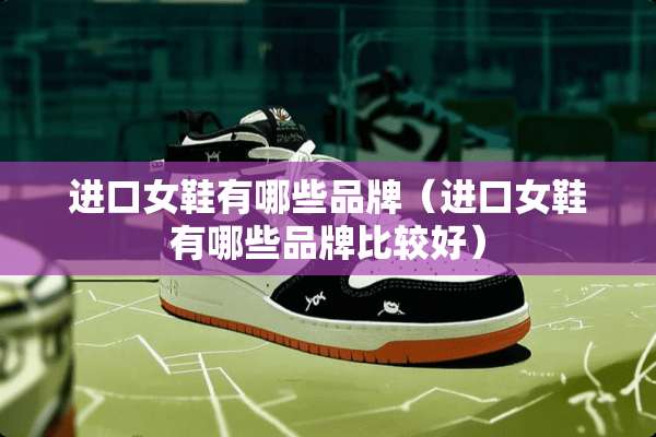 进口女鞋有哪些品牌（进口女鞋有哪些品牌比较好）