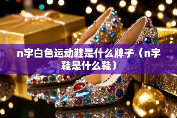 n字白色运动鞋是什么牌子（n字鞋是什么鞋）