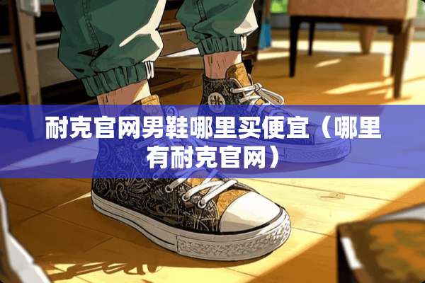 耐克官网男鞋哪里买便宜（哪里有耐克官网）