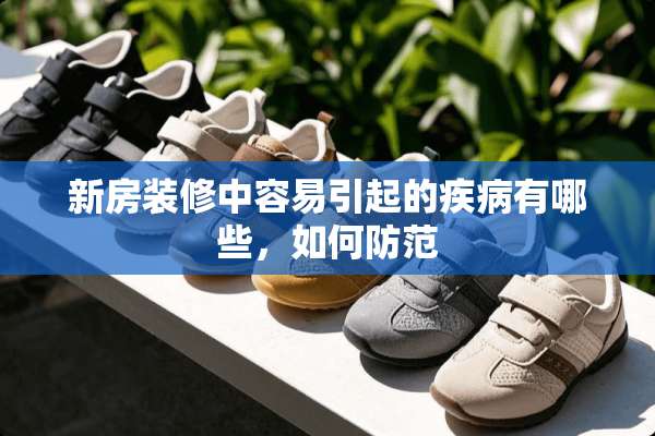 新房装修中容易引起的疾病有哪些，如何防范