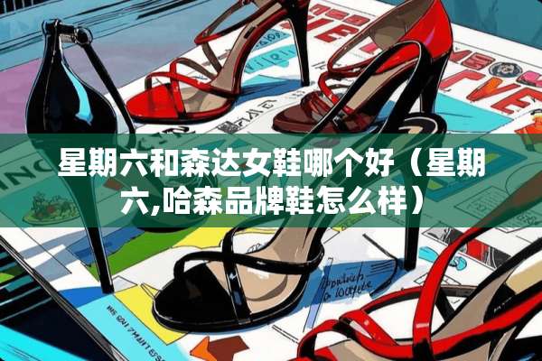 星期六和森达女鞋哪个好（星期六,哈森品牌鞋怎么样）