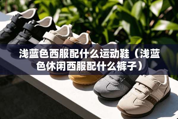 浅蓝色西服配什么运动鞋（浅蓝色休闲西服配什么裤子）