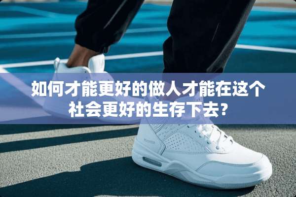如何才能更好的做人才能在这个社会更好的生存下去？