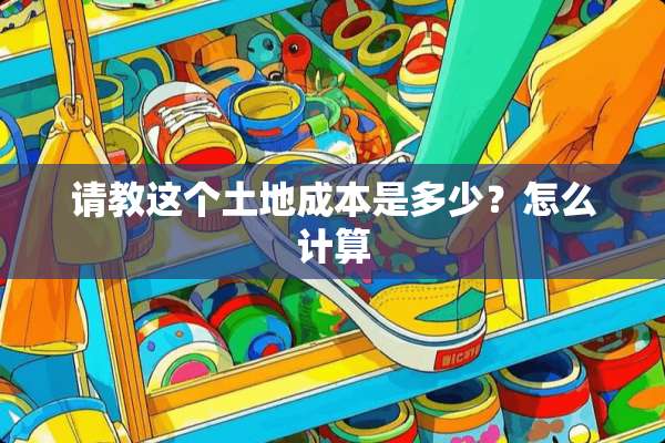 请教这个土地成本是多少？怎么计算