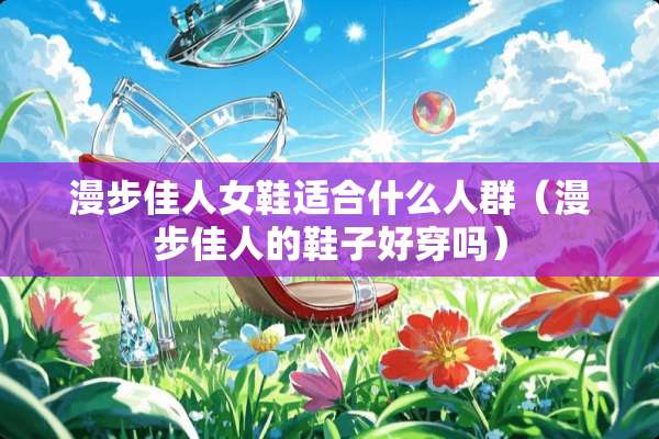 漫步佳人女鞋适合什么人群（漫步佳人的鞋子好穿吗）