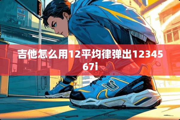 吉他怎么用12平均律弹出1234567i
