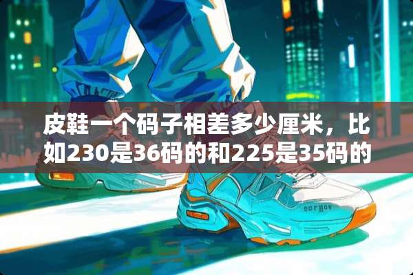 皮鞋一个码子相差多少厘米，比如230是36码的和225是35码的相差多少厘米？