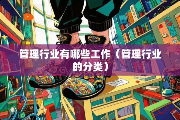 管理行业有哪些工作（管理行业的分类）