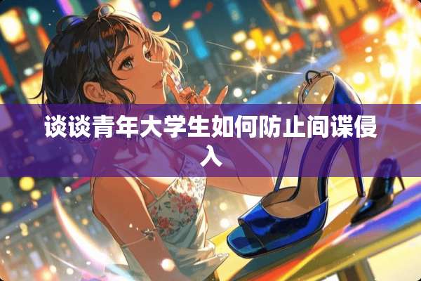谈谈青年大学生如何防止**侵入