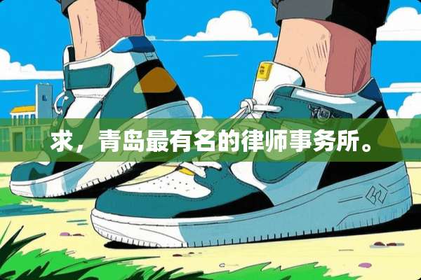 求，青岛最有名的律师事务所。