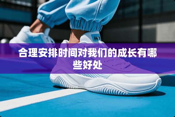合理安排时间对我们的成长有哪些好处