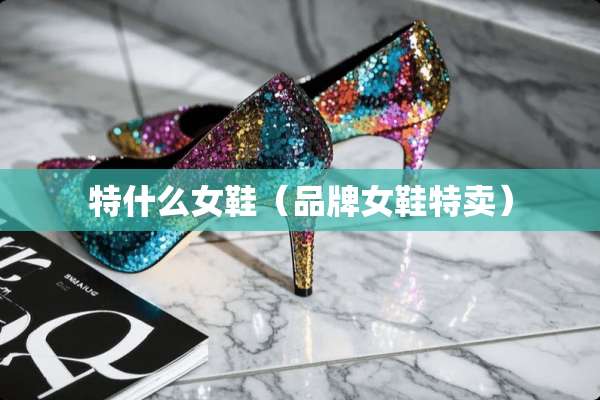 特什么女鞋（品牌女鞋特卖）