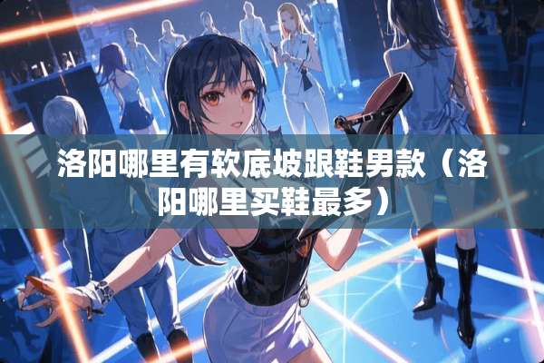 洛阳哪里有软底坡跟鞋男款（洛阳哪里买鞋最多）
