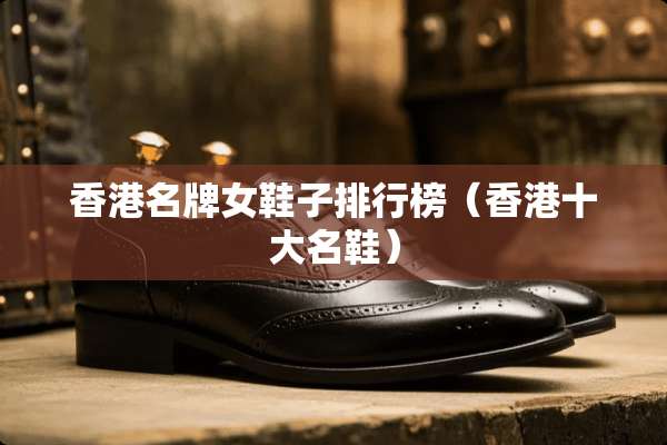 香港名牌女鞋子排行榜（香港十大名鞋）