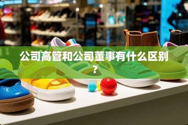 公司高管和公司董事有什么区别？