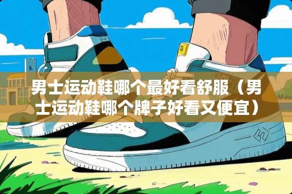 男士运动鞋哪个最好看舒服（男士运动鞋哪个牌子好看又便宜）