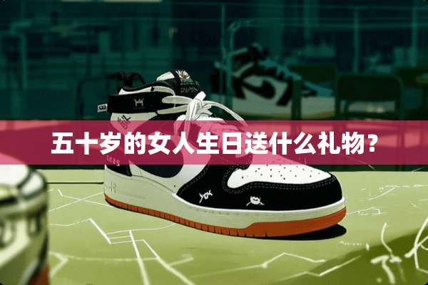 五十岁的女人生日送什么礼物？