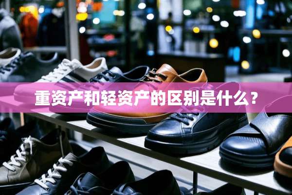 重资产和轻资产的区别是什么？