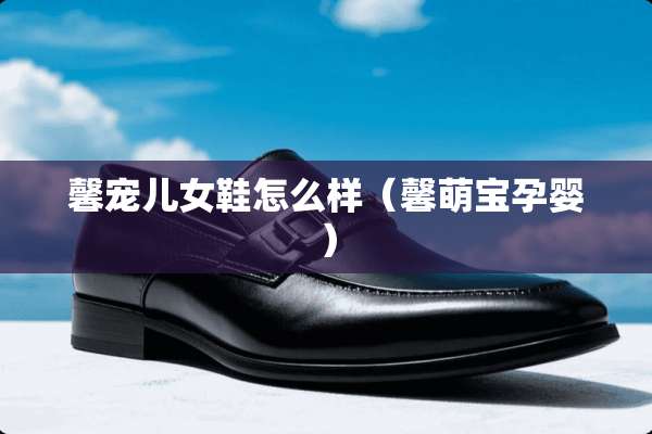 馨宠儿女鞋怎么样（馨萌宝孕婴）